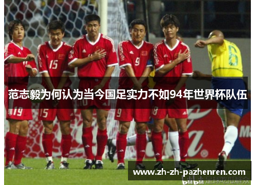 范志毅为何认为当今国足实力不如94年世界杯队伍