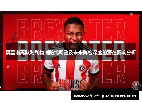 莫雷诺离队对利物浦防线调整及未来阵容深度的潜在影响分析