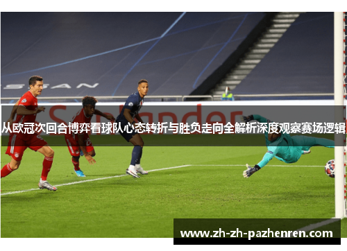 从欧冠次回合博弈看球队心态转折与胜负走向全解析深度观察赛场逻辑