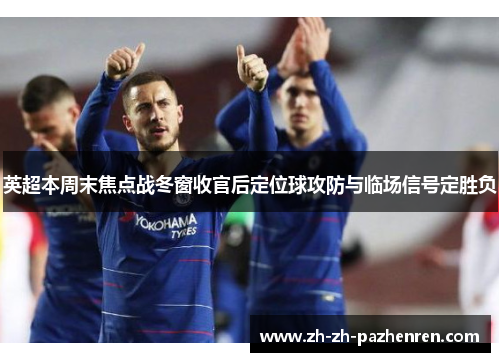 英超本周末焦点战冬窗收官后定位球攻防与临场信号定胜负