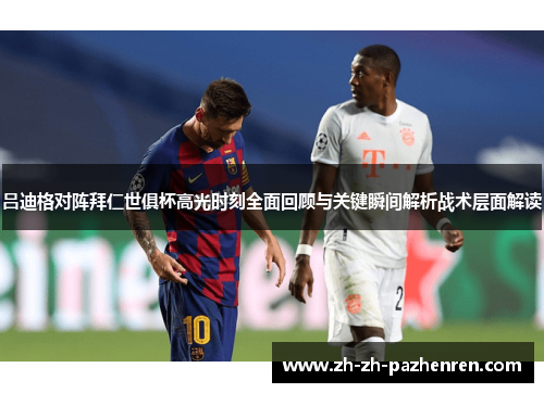 吕迪格对阵拜仁世俱杯高光时刻全面回顾与关键瞬间解析战术层面解读