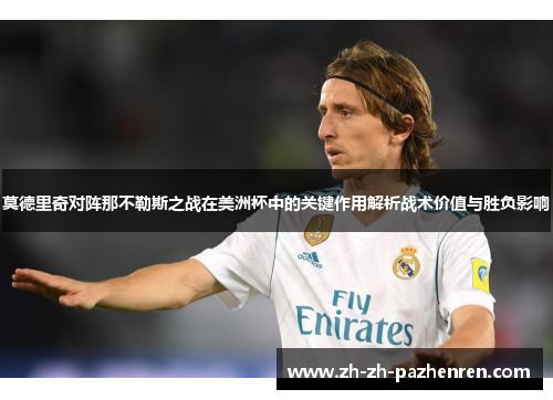 莫德里奇对阵那不勒斯之战在美洲杯中的关键作用解析战术价值与胜负影响