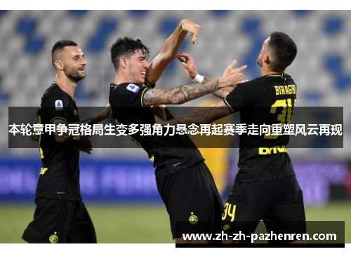本轮意甲争冠格局生变多强角力悬念再起赛季走向重塑风云再现