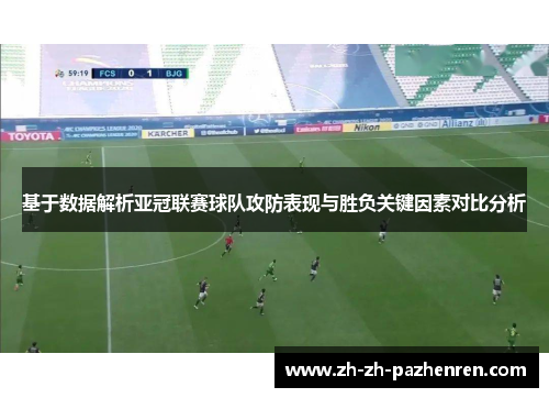 基于数据解析亚冠联赛球队攻防表现与胜负关键因素对比分析