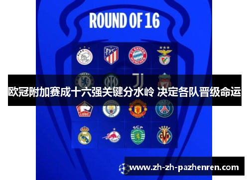 欧冠附加赛成十六强关键分水岭 决定各队晋级命运 欧冠附加赛成十六强关键分水岭 决定各队晋级命运