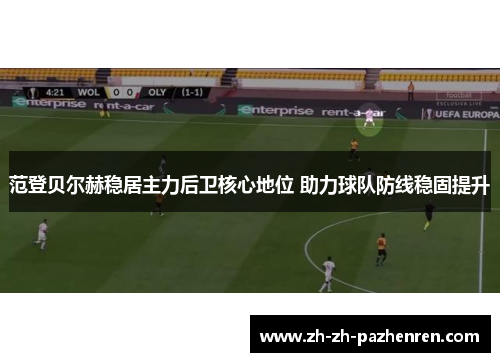 范登贝尔赫稳居主力后卫核心地位 助力球队防线稳固提升 范登贝尔赫稳居主力后卫核心地位 助力球队防线稳固提升