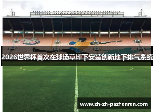 2026世界杯首次在球场草坪下安装创新地下排气系统 2026世界杯首次在球场草坪下安装创新地下排气系统