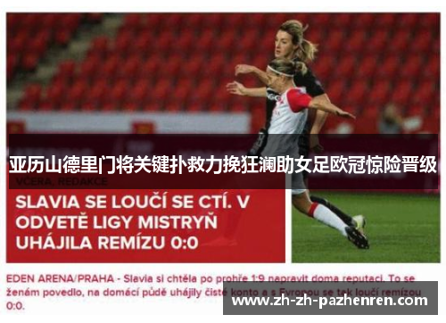 亚历山德里门将关键扑救力挽狂澜助女足欧冠惊险晋级 亚历山德里门将关键扑救力挽狂澜助女足欧冠惊险晋级