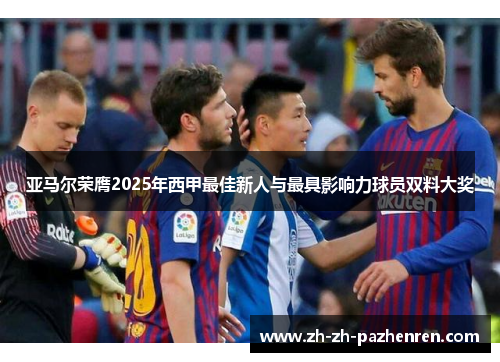 亚马尔荣膺2025年西甲最佳新人与最具影响力球员双料大奖 亚马尔荣膺2025年西甲最佳新人与最具影响力球员双料大奖