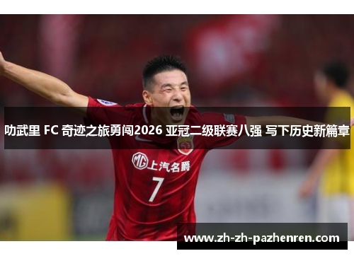 叻武里 FC 奇迹之旅勇闯2026 亚冠二级联赛八强 写下历史新篇章