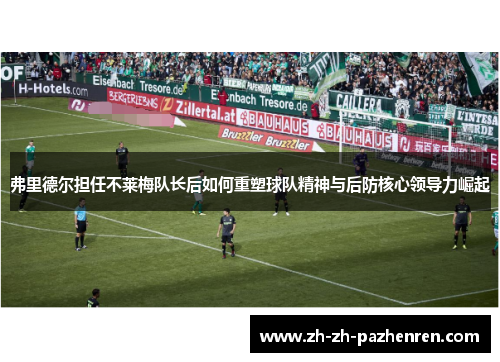 弗里德尔担任不莱梅队长后如何重塑球队精神与后防核心领导力崛起
