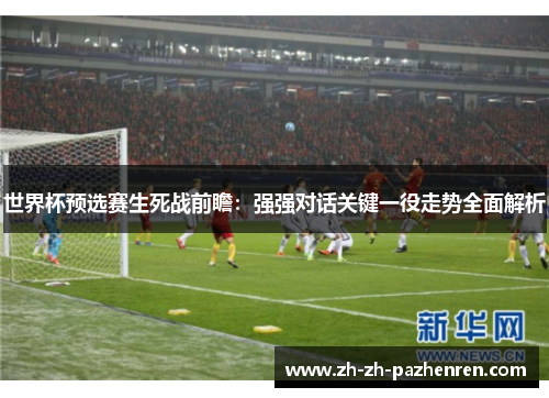 世界杯预选赛生死战前瞻：强强对话关键一役走势全面解析