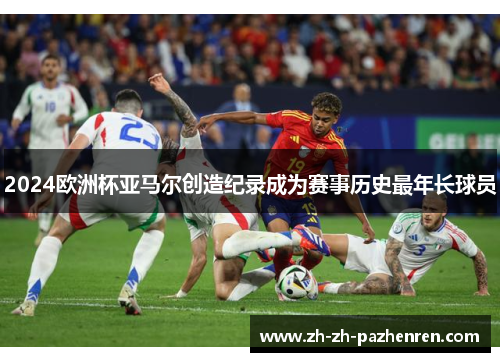 2024欧洲杯亚马尔创造纪录成为赛事历史最年长球员