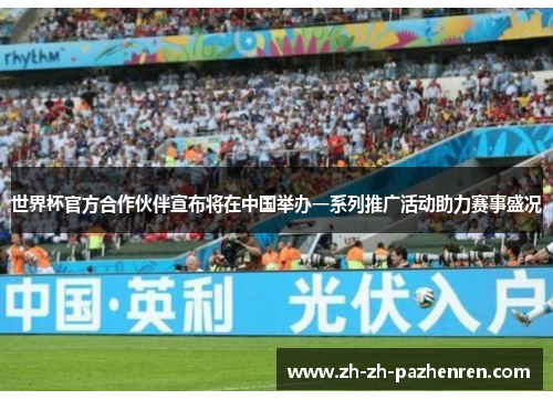 世界杯官方合作伙伴宣布将在中国举办一系列推广活动助力赛事盛况 世界杯官方合作伙伴宣布将在中国举办一系列推广活动助力赛事盛况