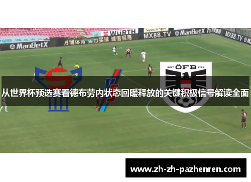 从世界杯预选赛看德布劳内状态回暖释放的关键积极信号解读全面 从世界杯预选赛看德布劳内状态回暖释放的关键积极信号解读全面