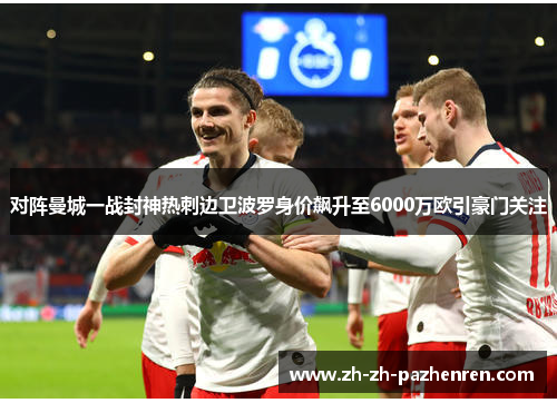 对阵曼城一战封神热刺边卫波罗身价飙升至6000万欧引豪门关注