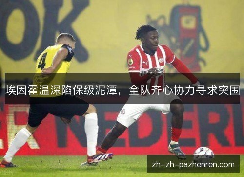 埃因霍温深陷保级泥潭,全队齐心协力寻求突围 埃因霍温深陷保级泥潭,全队齐心协力寻求突围