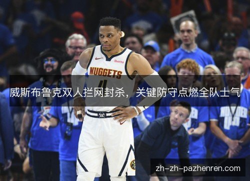 威斯布鲁克双人拦网封杀，关键防守点燃全队士气