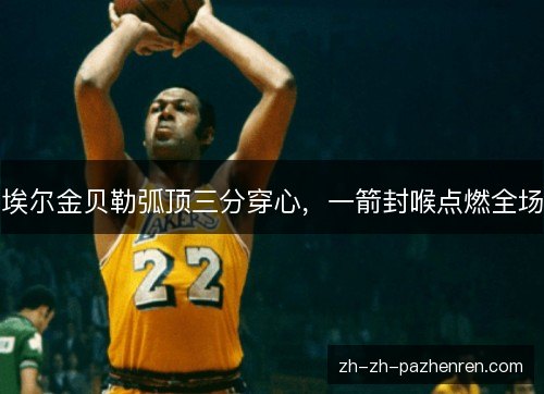 埃尔金贝勒弧顶三分穿心,一箭封喉点燃全场 埃尔金贝勒弧顶三分穿心,一箭封喉点燃全场