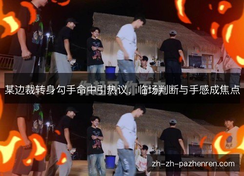 某边裁转身勾手命中引热议,临场判断与手感成焦点 某边裁转身勾手命中引热议,临场判断与手感成焦点