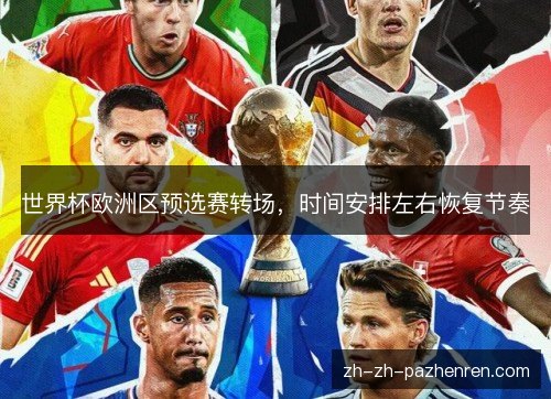 世界杯欧洲区预选赛转场,时间安排左右恢复节奏 世界杯欧洲区预选赛转场,时间安排左右恢复节奏