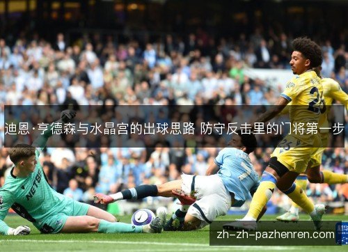 迪恩·亨德森与水晶宫的出球思路 防守反击里的门将第一步