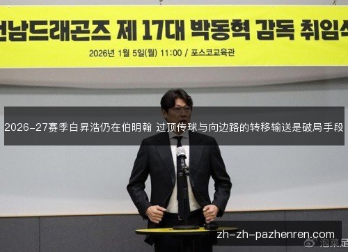 2026-27赛季白昇浩仍在伯明翰 过顶传球与向边路的转移输送是破局手段